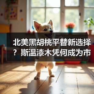 北美黑胡桃平替新选择？斯温漆木凭何成为市场新宠（图3）
