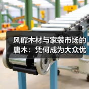 风靡木材与家装市场的唐木：凭何成为大众优选材种？（图1）