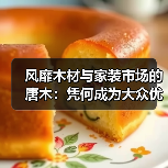 风靡木材与家装市场的唐木：凭何成为大众优选材种？（图1）