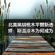 北美黑胡桃木平替新选择：斯温漆木为何成为市场新宠？（图1）