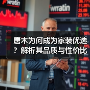 唐木为何成为家装优选?解析其品质与性价比优势(图1) 唐木为何成为家装优选?解析其品质与性价比优势(图1)