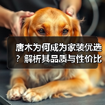 唐木为何成为家装优选?解析其品质与性价比优势(图2) 唐木为何成为家装优选?解析其品质与性价比优势(图2)