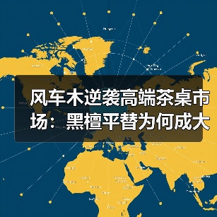 风车木逆袭高端茶桌市场：黑檀平替为何成大板茶桌新宠？（图4）