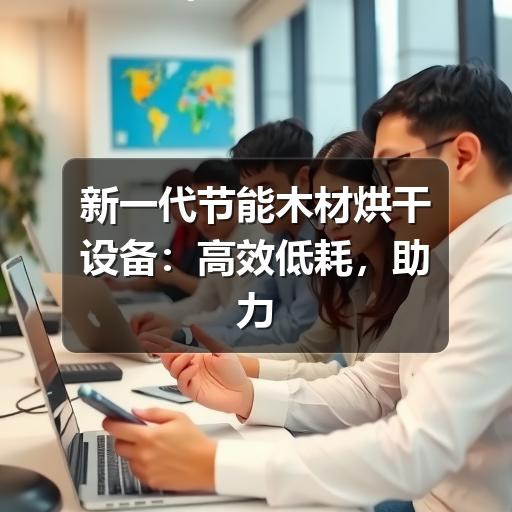 新一代节能木材烘干设备:高效低耗,助力绿色生产(图3) 新一代节能木材烘干设备:高效低耗,助力绿色生产