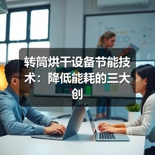 转筒烘干设备节能技术:降低能耗的三大创新路径(图3) 转筒烘干设备节能技术:降低能耗的三大创新路径