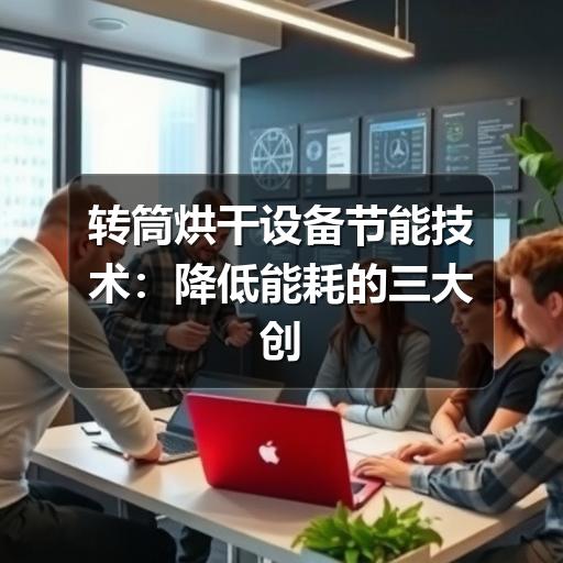 转筒烘干设备节能技术:降低能耗的三大创新路径(图2) 转筒烘干设备节能技术:降低能耗的三大创新路径