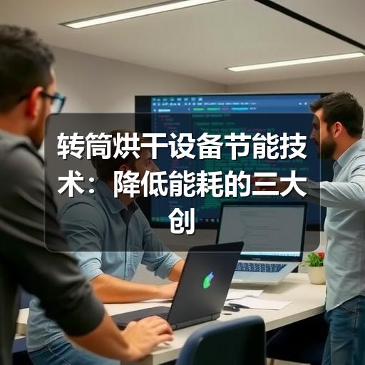 转筒烘干设备节能技术:降低能耗的三大创新路径(图1) 转筒烘干设备节能技术:降低能耗的三大创新路径
