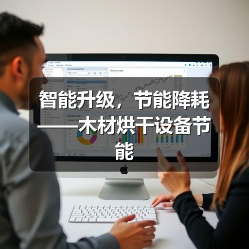 智能升级,节能降耗——木材烘干设备节能改造新路径(图2) 智能升级,节能降耗——木材烘干设备节能改造新路径