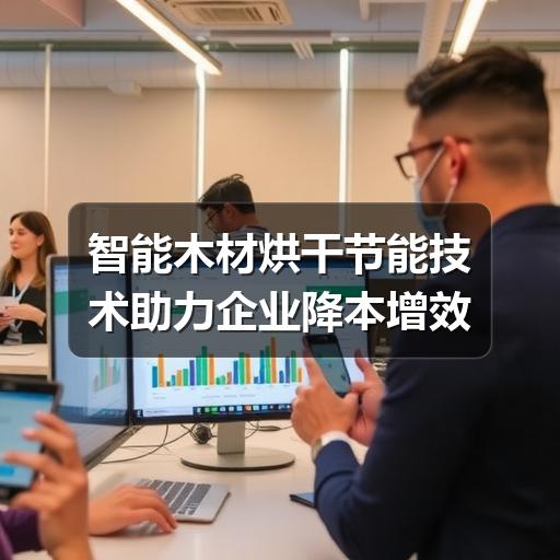 智能木材烘干节能技术助力企业降本增效