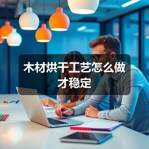 木材烘干工艺怎么做才稳定