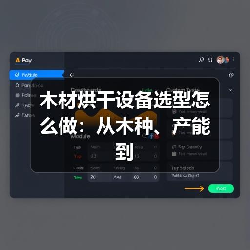 木材烘干设备选型怎么做：从木种、产能到能耗的实用指南