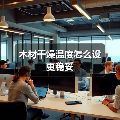 木材干燥温度怎么设更稳妥
