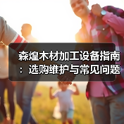 森煌木材加工设备指南：选购维护与常见问题解析（图3）