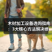 木材加工设备选购指南：3大核心方法解决维护与选型难题（图1）