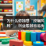 为什么你越想“控制风险”，创业却越容易失败？——一个被90%创业者忽略的答案（图1）